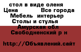 стол в виде оленя  › Цена ­ 8 000 - Все города Мебель, интерьер » Столы и стулья   . Амурская обл.,Свободненский р-н